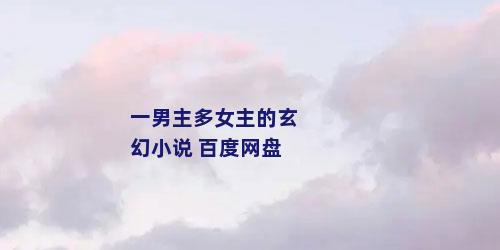 一男主多女主的玄幻小说 百度网盘